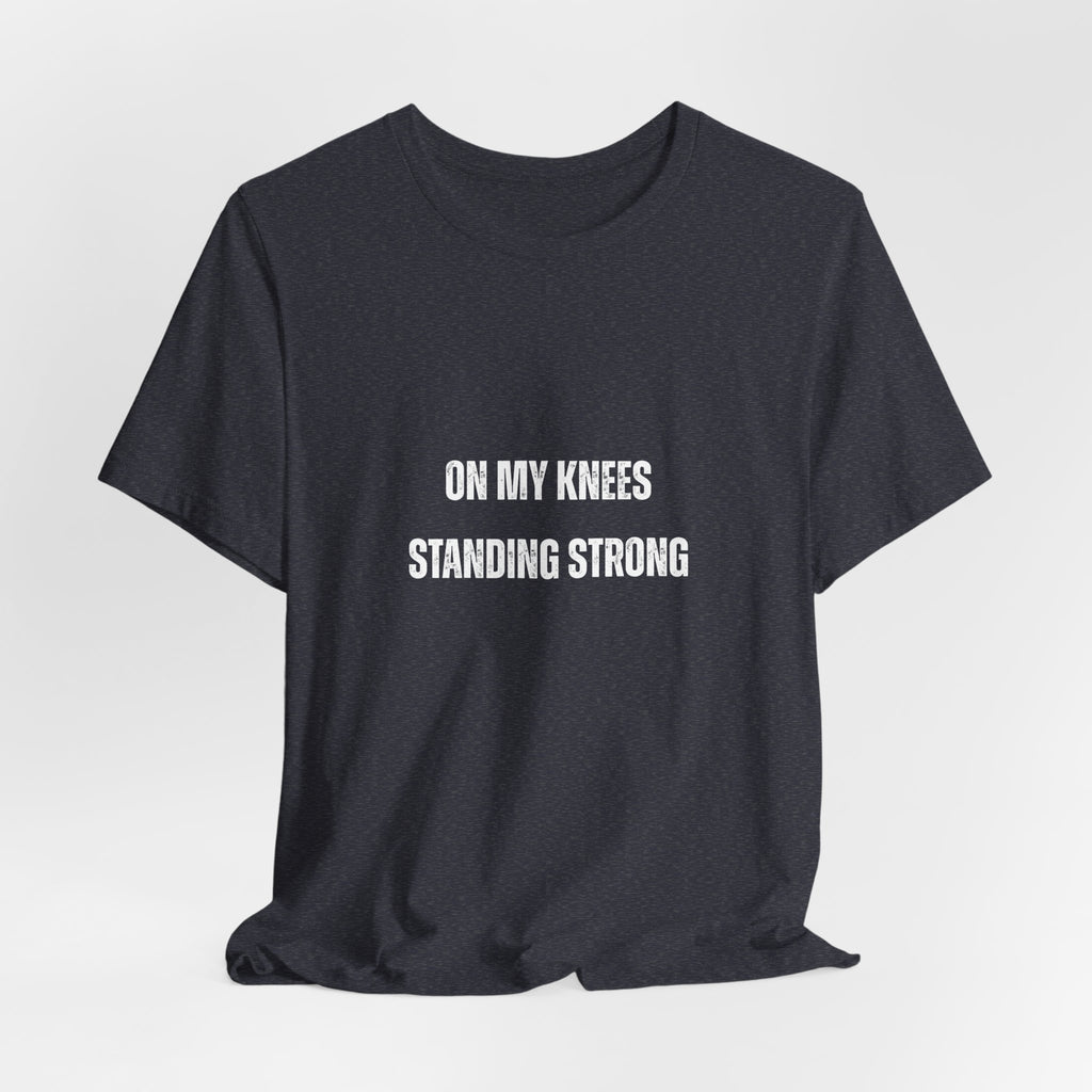 On My Knees Standing Strong T-Shirt — Inspirational Faith Tee