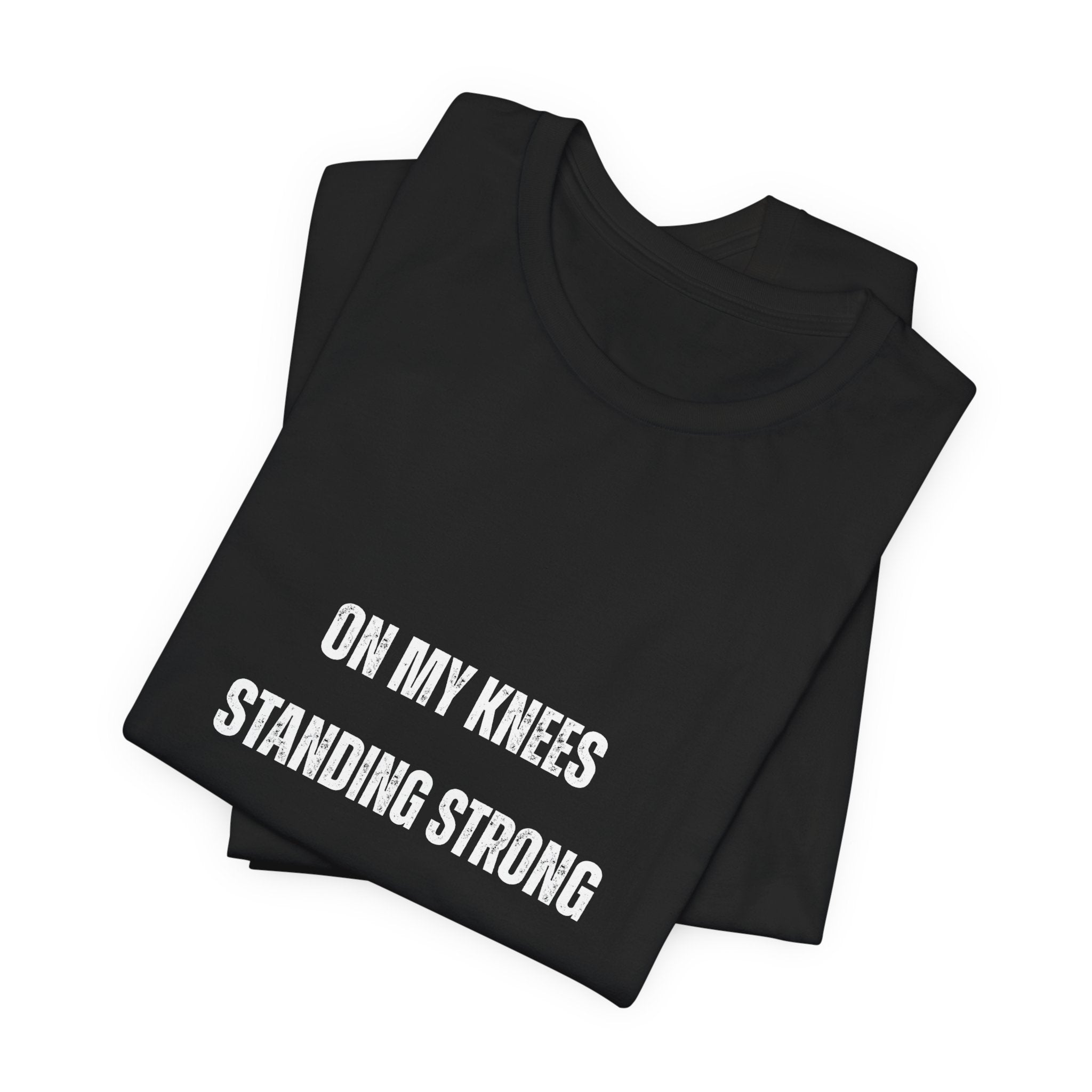 On My Knees Standing Strong T-Shirt — Inspirational Faith Tee