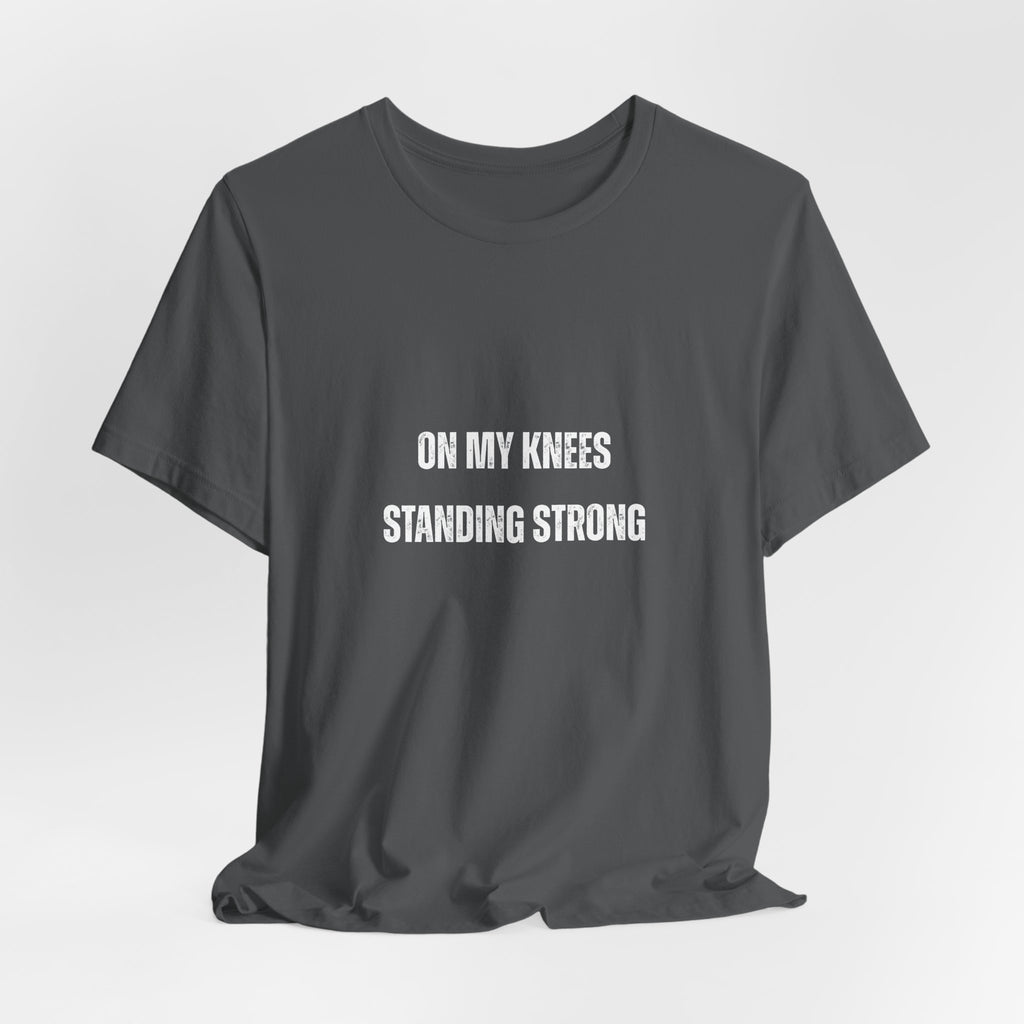 On My Knees Standing Strong T-Shirt — Inspirational Faith Tee