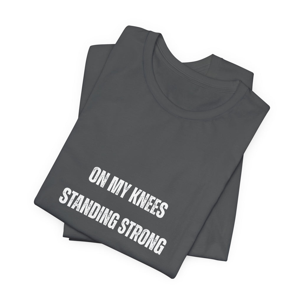 On My Knees Standing Strong T-Shirt — Inspirational Faith Tee