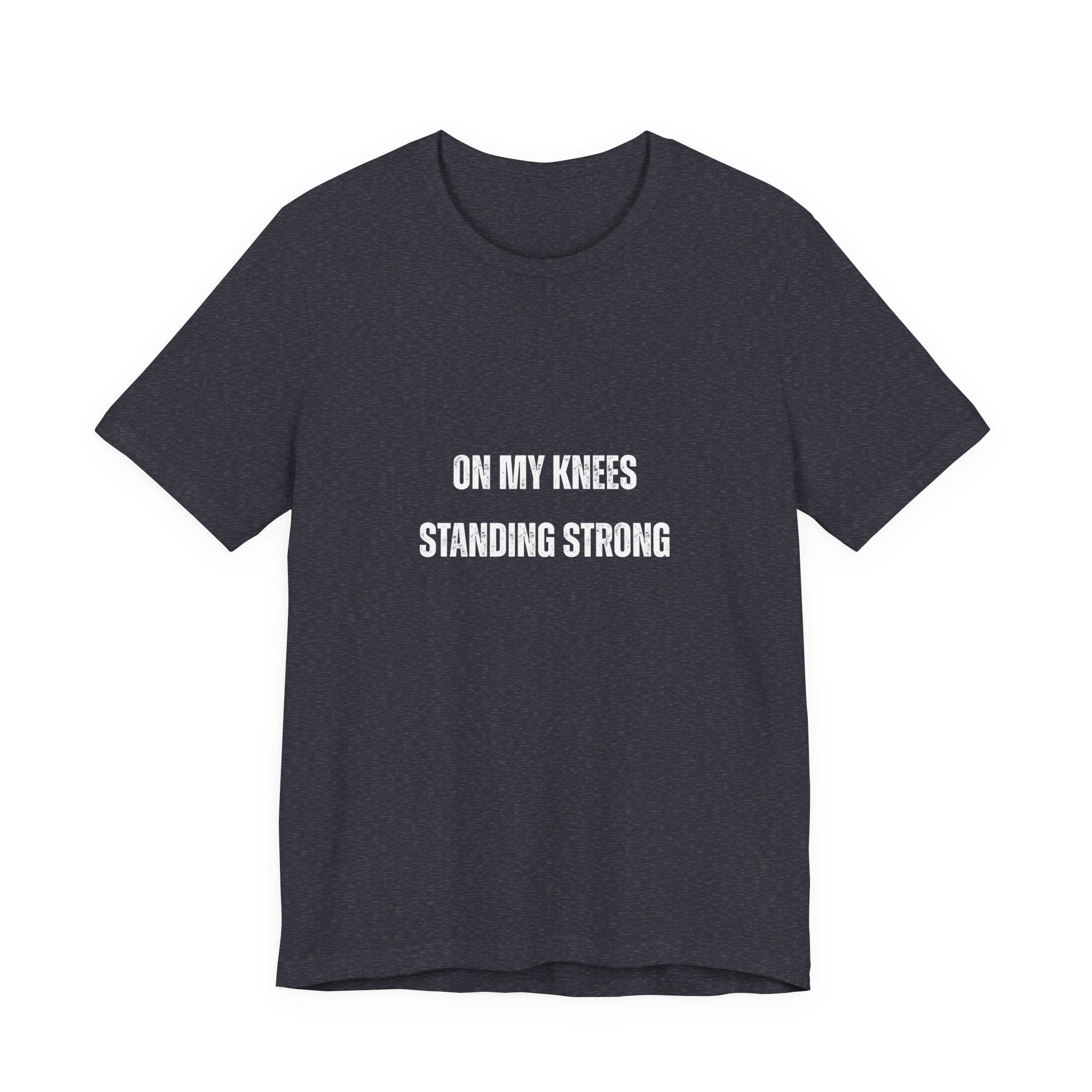 On My Knees Standing Strong T-Shirt — Inspirational Faith Tee