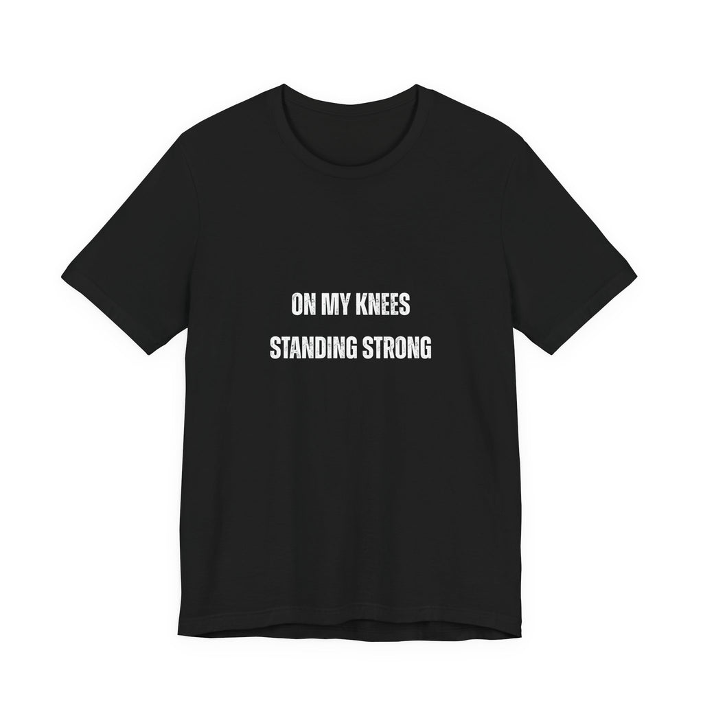 On My Knees Standing Strong T-Shirt — Inspirational Faith Tee