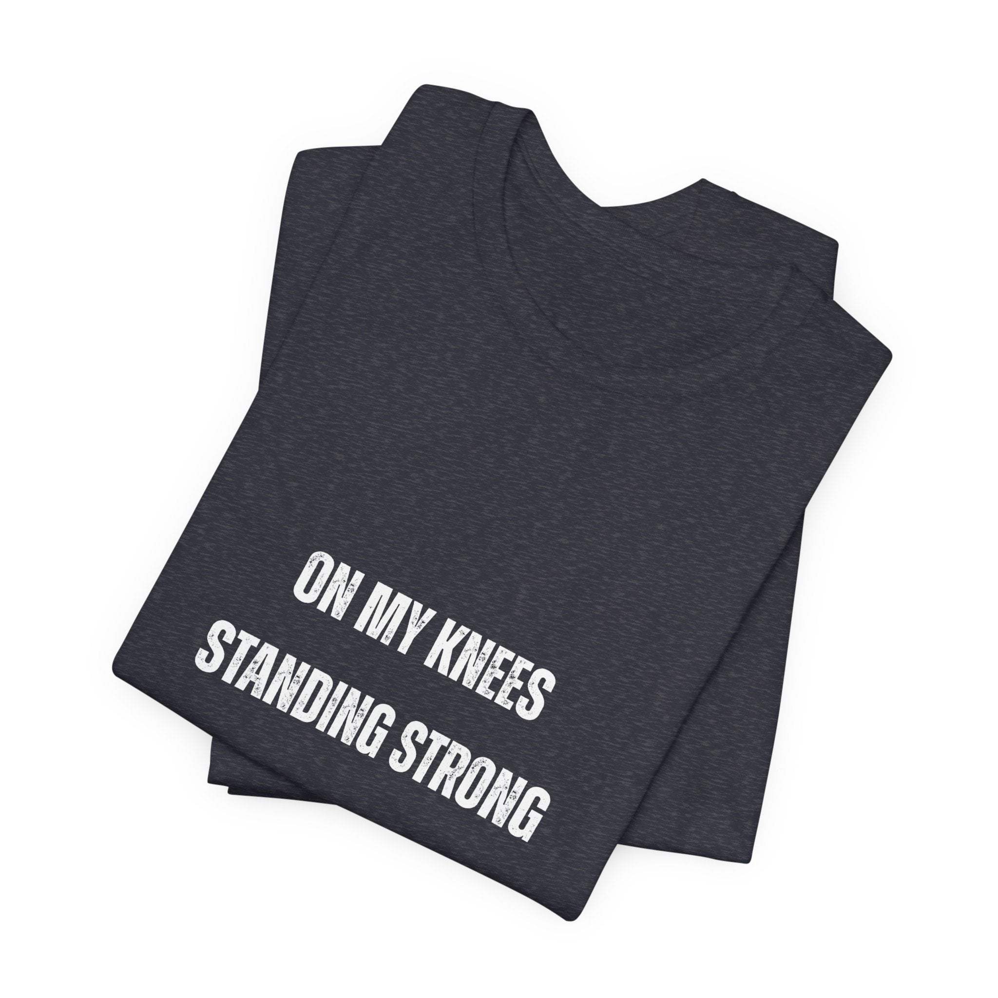 On My Knees Standing Strong T-Shirt — Inspirational Faith Tee